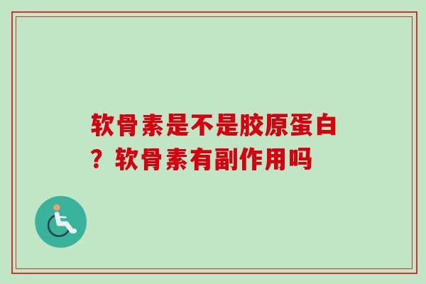 软骨素是不是胶原蛋白？软骨素有副作用吗