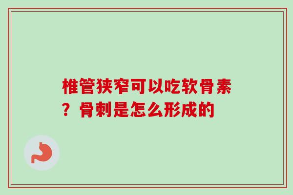 椎管狭窄可以吃软骨素？骨刺是怎么形成的
