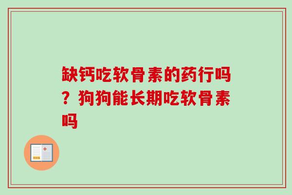 缺钙吃软骨素的药行吗？狗狗能长期吃软骨素吗