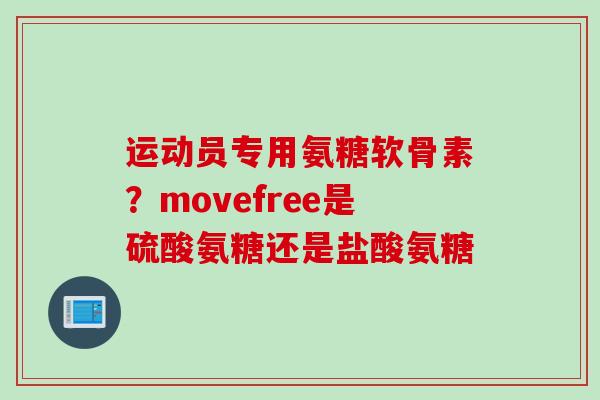 运动员专用氨糖软骨素？movefree是硫酸氨糖还是盐酸氨糖