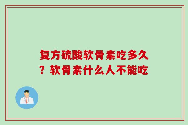 复方硫酸软骨素吃多久？软骨素什么人不能吃