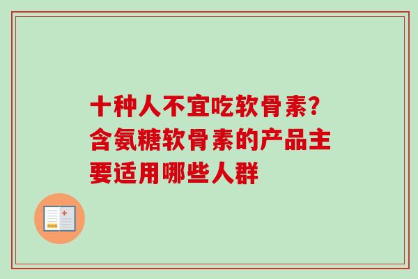 十种人不宜吃软骨素？含氨糖软骨素的产品主要适用哪些人群