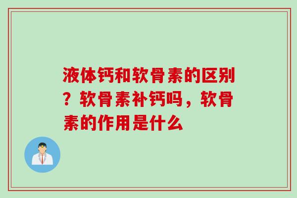 液体钙和软骨素的区别？软骨素补钙吗，软骨素的作用是什么