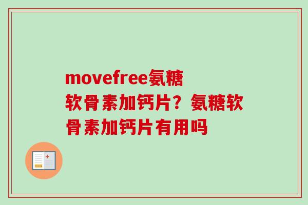 movefree氨糖软骨素加钙片？氨糖软骨素加钙片有用吗