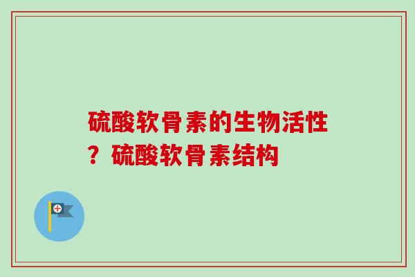 硫酸软骨素的生物活性？硫酸软骨素结构