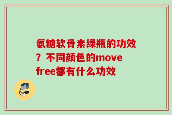 氨糖软骨素绿瓶的功效？不同颜色的movefree都有什么功效