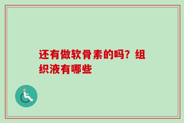 还有做软骨素的吗？组织液有哪些