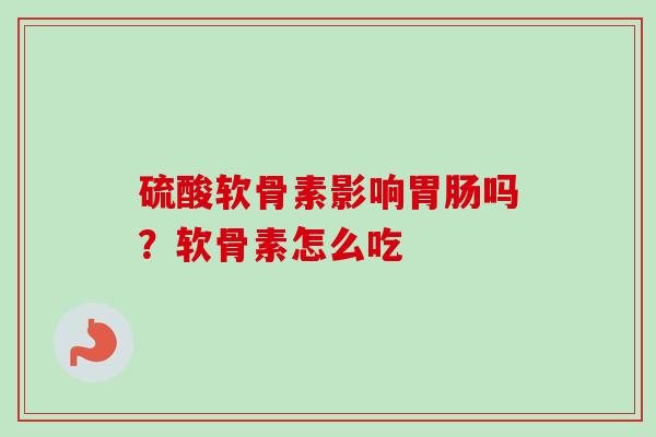 硫酸软骨素影响胃肠吗？软骨素怎么吃