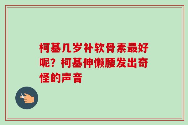 柯基几岁补软骨素最好呢？柯基伸懒腰发出奇怪的声音