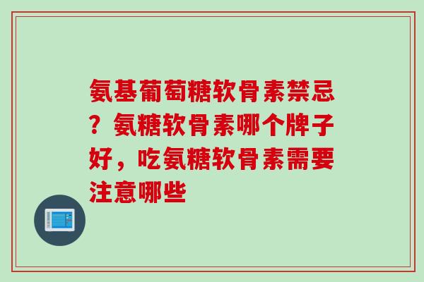 氨基葡萄糖软骨素禁忌?氨糖软骨素哪个牌子好,吃氨糖软骨素需要注意哪些 氨基葡萄糖软骨素禁忌?氨糖软骨素哪个牌子好,吃氨糖软骨素需要注意哪些