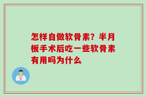 怎样自做软骨素？半月板手术后吃一些软骨素有用吗为什么