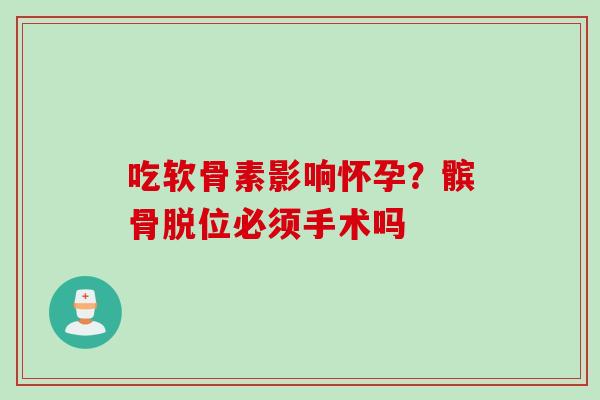 吃软骨素影响怀孕？髌骨脱位必须手术吗