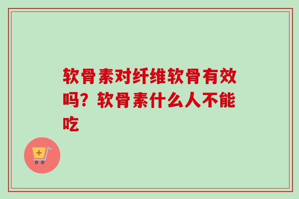 软骨素对纤维软骨有效吗？软骨素什么人不能吃