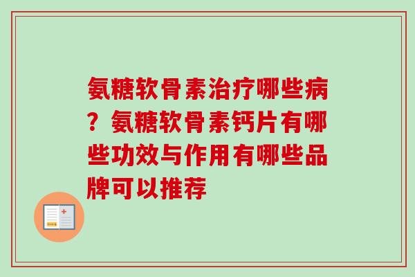 氨糖软骨素治疗哪些病？氨糖软骨素钙片有哪些功效与作用有哪些品牌可以推荐