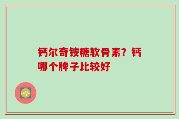 钙尔奇铵糖软骨素？钙哪个牌子比较好