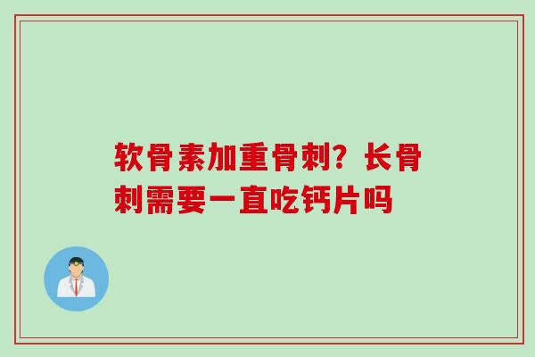 软骨素加重骨刺？长骨刺需要一直吃钙片吗