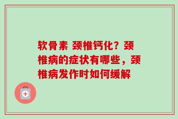 软骨素 颈椎钙化？颈椎病的症状有哪些，颈椎病发作时如何缓解