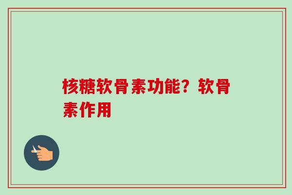 核糖软骨素功能？软骨素作用