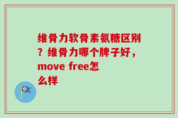 维骨力软骨素氨糖区别？维骨力哪个牌子好，move free怎么样