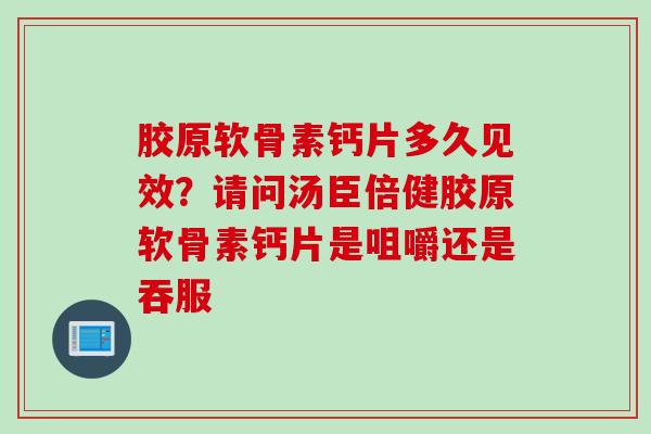 胶原软骨素钙片多久见效？请问汤臣倍健胶原软骨素钙片是咀嚼还是吞服