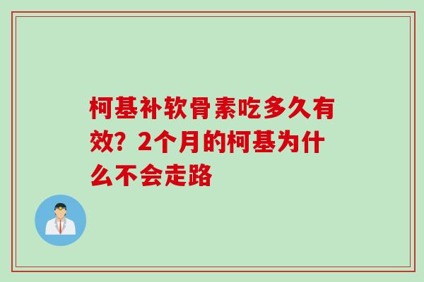 柯基补软骨素吃多久有效？2个月的柯基为什么不会走路