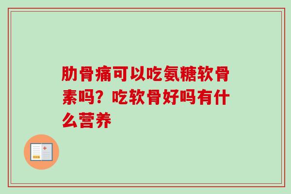 肋骨痛可以吃氨糖软骨素吗？吃软骨好吗有什么营养