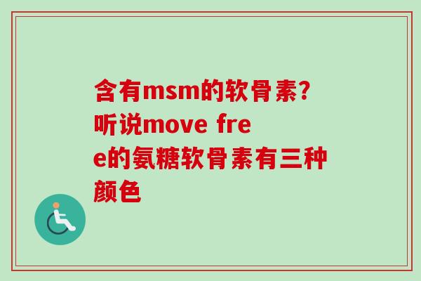 含有msm的软骨素？听说move free的氨糖软骨素有三种颜色