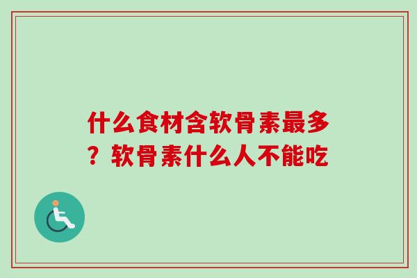 什么食材含软骨素最多？软骨素什么人不能吃