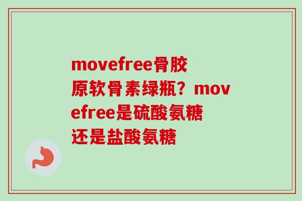 movefree骨胶原软骨素绿瓶？movefree是硫酸氨糖还是盐酸氨糖