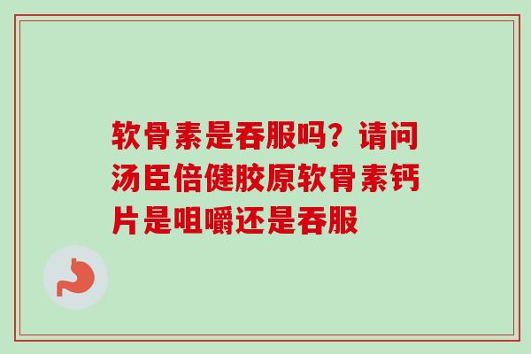 软骨素是吞服吗？请问汤臣倍健胶原软骨素钙片是咀嚼还是吞服