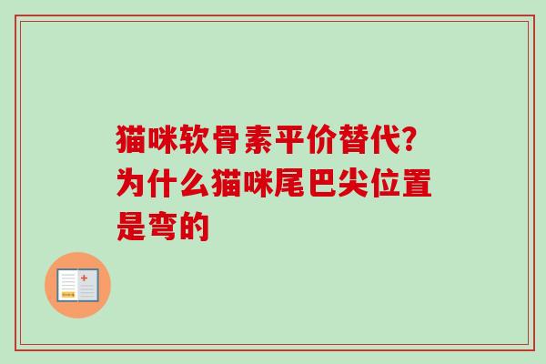 猫咪软骨素平价替代？为什么猫咪尾巴尖位置是弯的