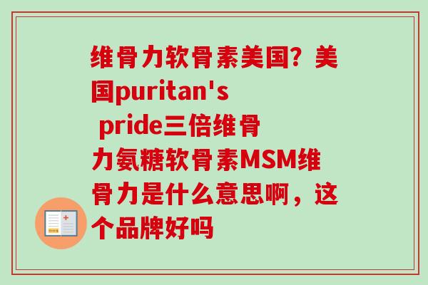 维骨力软骨素美国？美国puritan's pride三倍维骨力氨糖软骨素MSM维骨力是什么意思啊，这个品牌好吗