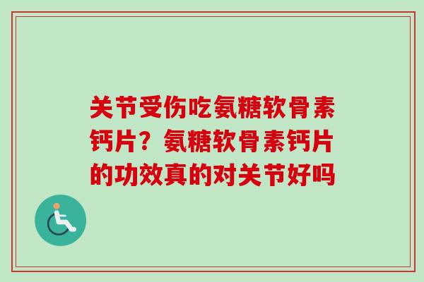 关节受伤吃氨糖软骨素钙片？氨糖软骨素钙片的功效真的对关节好吗