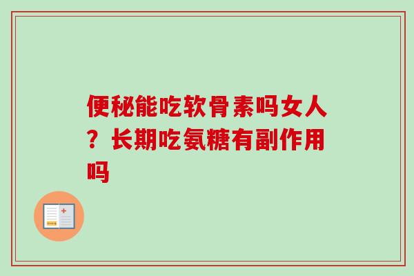 能吃软骨素吗女人？长期吃氨糖有副作用吗