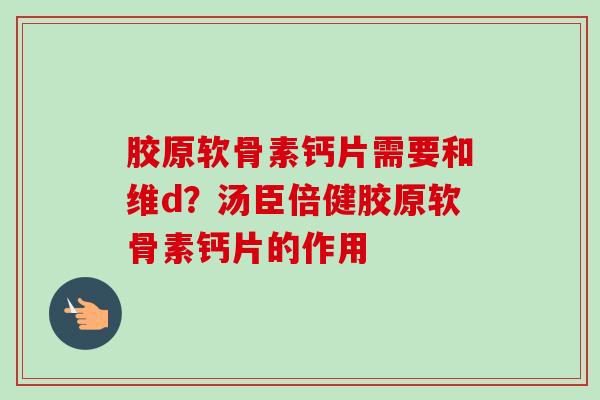 胶原软骨素钙片需要和维d？汤臣倍健胶原软骨素钙片的作用
