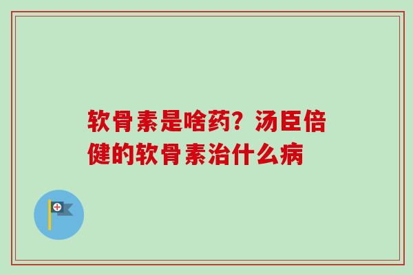 软骨素是啥药?汤臣倍健的软骨素什么 软骨素是啥药?汤臣倍健的软骨素什么