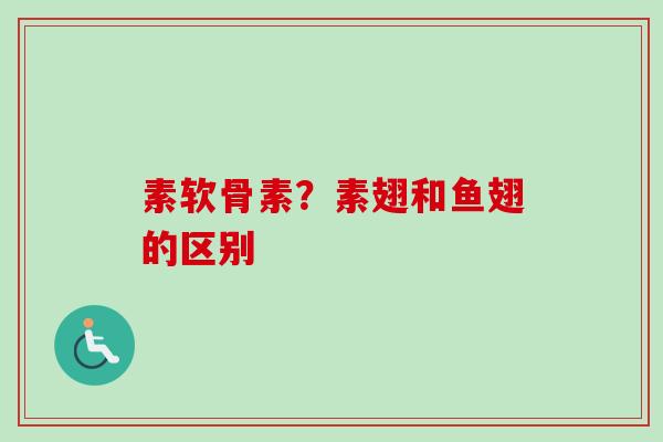 素软骨素？素翅和鱼翅的区别