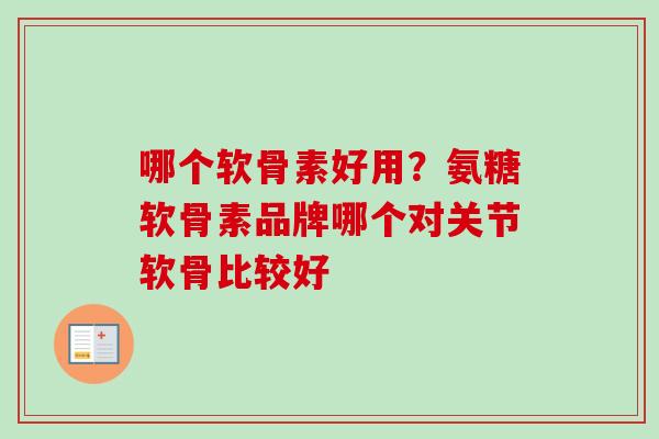 哪个软骨素好用？氨糖软骨素品牌哪个对关节软骨比较好