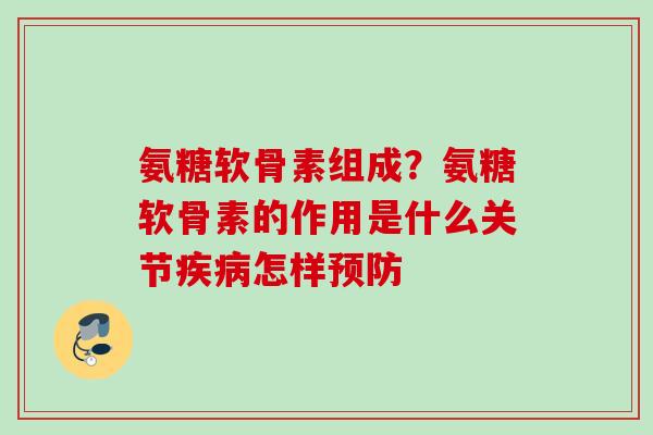 氨糖软骨素组成？氨糖软骨素的作用是什么关节疾病怎样预防