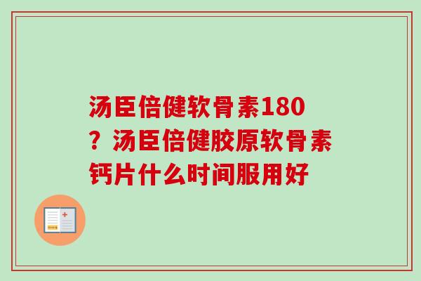 汤臣倍健软骨素180？汤臣倍健胶原软骨素钙片什么时间服用好