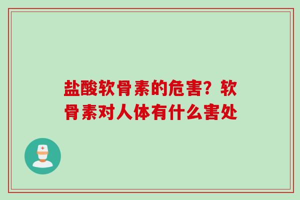 盐酸软骨素的危害？软骨素对人体有什么害处