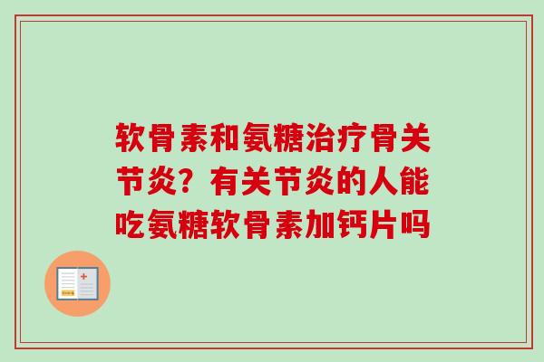 软骨素和氨糖治疗骨关节炎？有关节炎的人能吃氨糖软骨素加钙片吗