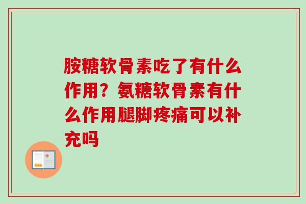 胺糖软骨素吃了有什么作用？氨糖软骨素有什么作用腿脚疼痛可以补充吗