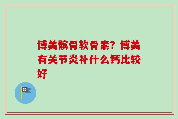 博美髌骨软骨素？博美有关节炎补什么钙比较好