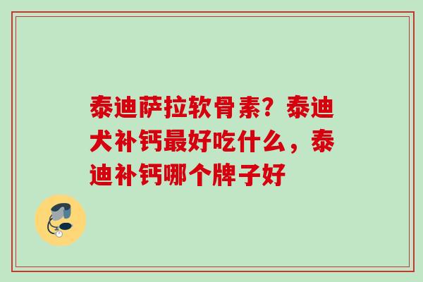泰迪萨拉软骨素?泰迪犬补钙好吃什么,泰迪补钙哪个牌子好 泰迪萨拉软骨素?泰迪犬补钙好吃什么,泰迪补钙哪个牌子好