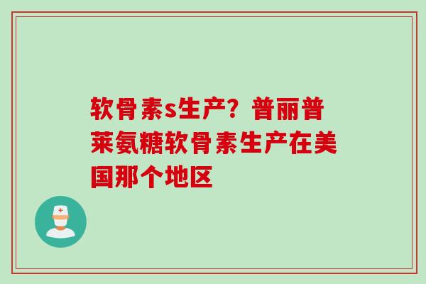 软骨素s生产？普丽普莱氨糖软骨素生产在美国那个地区