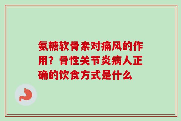 氨糖软骨素对痛风的作用？骨性关节炎病人正确的饮食方式是什么