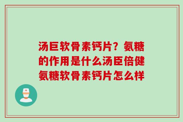 汤巨软骨素钙片？氨糖的作用是什么汤臣倍健氨糖软骨素钙片怎么样