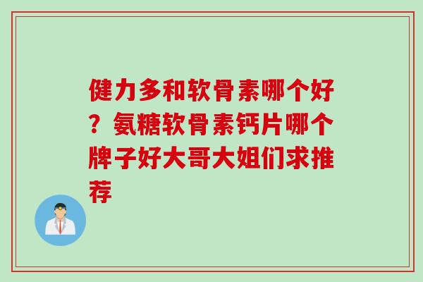 健力多和软骨素哪个好？氨糖软骨素钙片哪个牌子好大哥大姐们求推荐