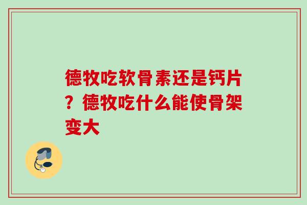 德牧吃软骨素还是钙片？德牧吃什么能使骨架变大